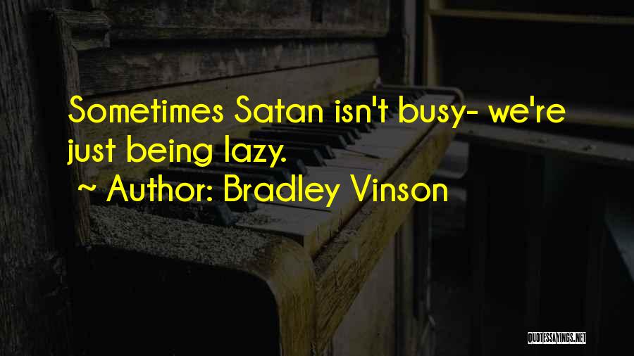 Bradley Vinson Quotes: Sometimes Satan Isn't Busy- We're Just Being Lazy.