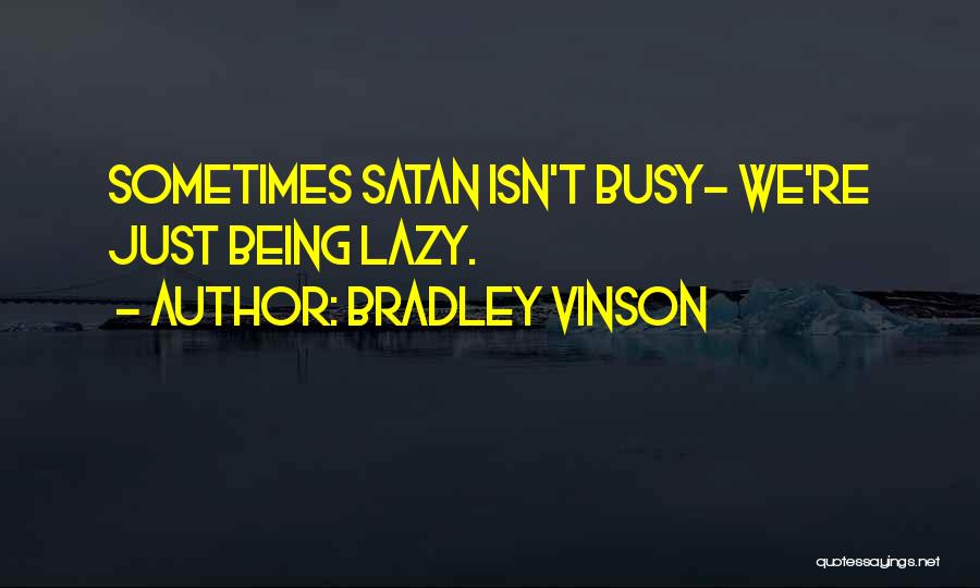 Bradley Vinson Quotes: Sometimes Satan Isn't Busy- We're Just Being Lazy.