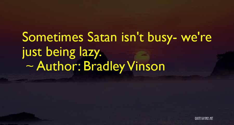 Bradley Vinson Quotes: Sometimes Satan Isn't Busy- We're Just Being Lazy.