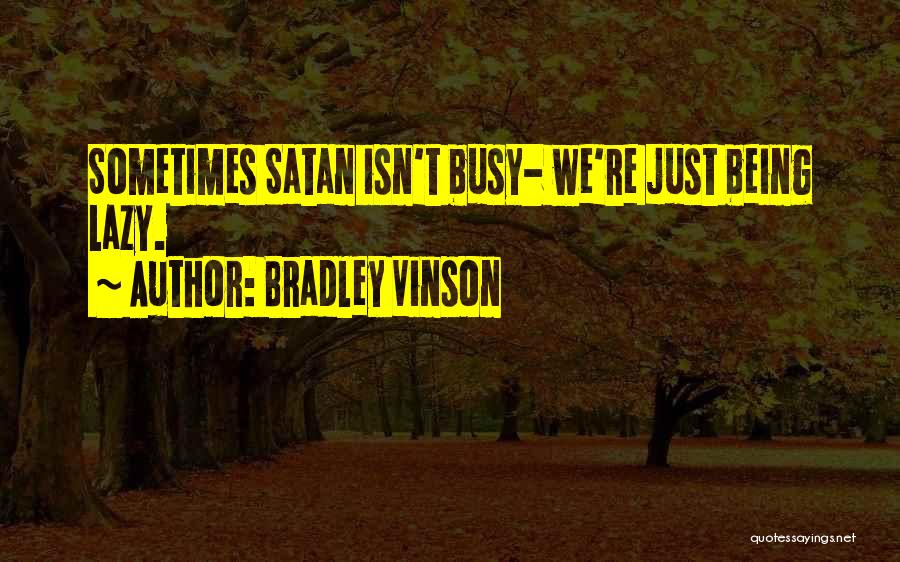 Bradley Vinson Quotes: Sometimes Satan Isn't Busy- We're Just Being Lazy.