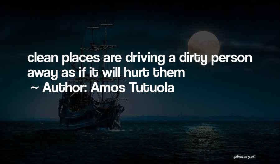 Amos Tutuola Quotes: Clean Places Are Driving A Dirty Person Away As If It Will Hurt Them