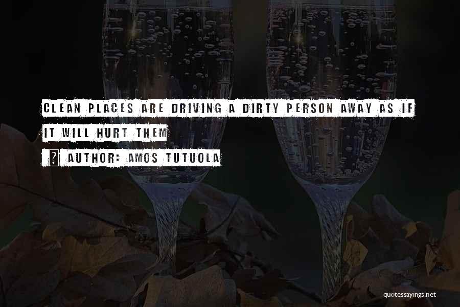 Amos Tutuola Quotes: Clean Places Are Driving A Dirty Person Away As If It Will Hurt Them