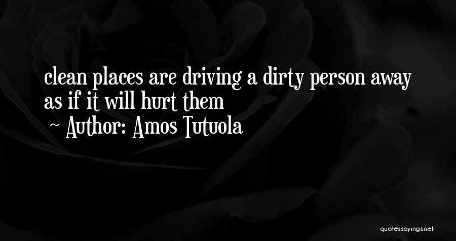 Amos Tutuola Quotes: Clean Places Are Driving A Dirty Person Away As If It Will Hurt Them