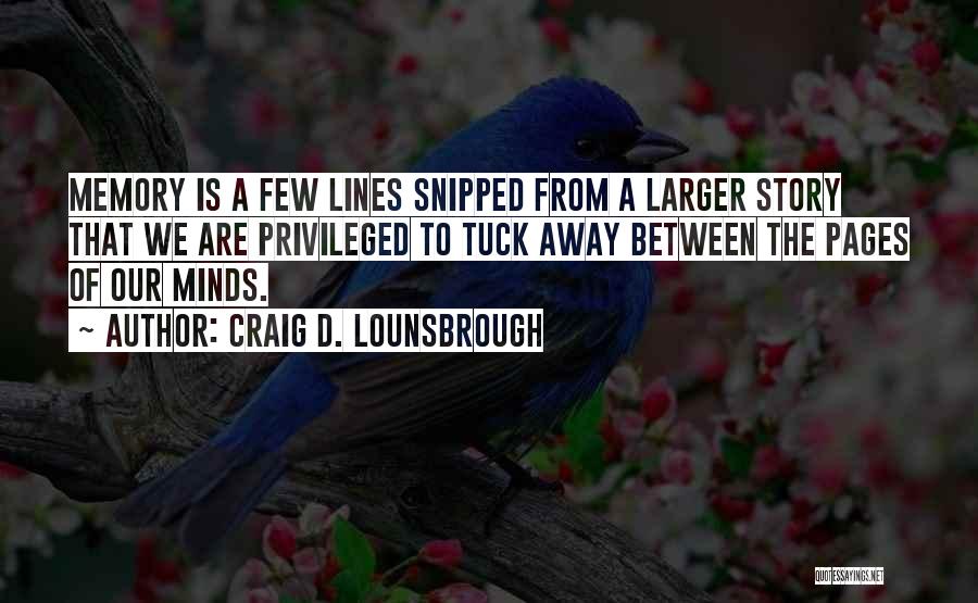 Craig D. Lounsbrough Quotes: Memory Is A Few Lines Snipped From A Larger Story That We Are Privileged To Tuck Away Between The Pages