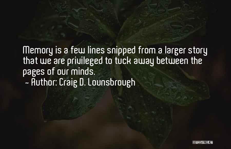 Craig D. Lounsbrough Quotes: Memory Is A Few Lines Snipped From A Larger Story That We Are Privileged To Tuck Away Between The Pages