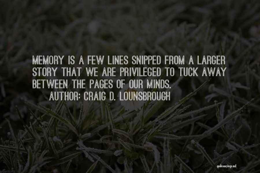 Craig D. Lounsbrough Quotes: Memory Is A Few Lines Snipped From A Larger Story That We Are Privileged To Tuck Away Between The Pages