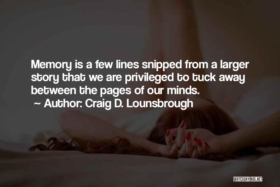 Craig D. Lounsbrough Quotes: Memory Is A Few Lines Snipped From A Larger Story That We Are Privileged To Tuck Away Between The Pages