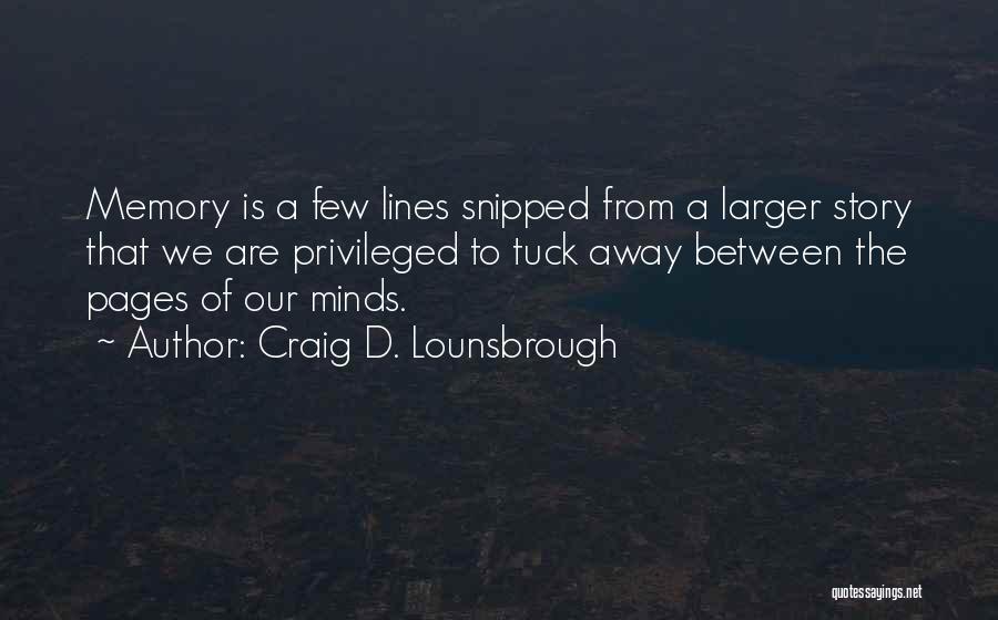 Craig D. Lounsbrough Quotes: Memory Is A Few Lines Snipped From A Larger Story That We Are Privileged To Tuck Away Between The Pages