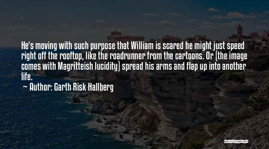 Garth Risk Hallberg Quotes: He's Moving With Such Purpose That William Is Scared He Might Just Speed Right Off The Rooftop, Like The Roadrunner