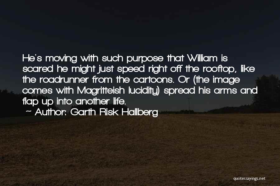 Garth Risk Hallberg Quotes: He's Moving With Such Purpose That William Is Scared He Might Just Speed Right Off The Rooftop, Like The Roadrunner