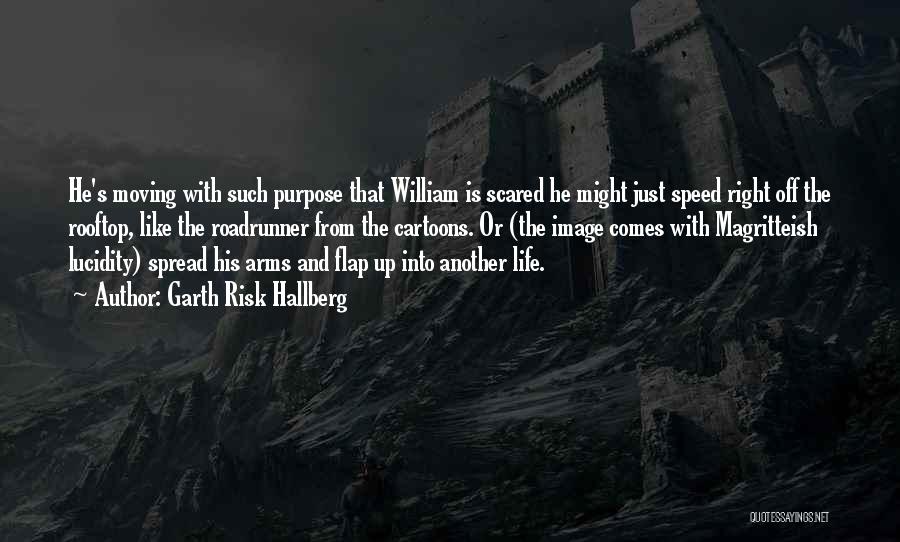 Garth Risk Hallberg Quotes: He's Moving With Such Purpose That William Is Scared He Might Just Speed Right Off The Rooftop, Like The Roadrunner