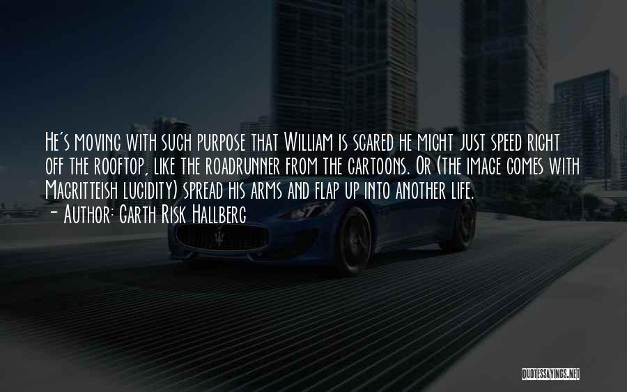 Garth Risk Hallberg Quotes: He's Moving With Such Purpose That William Is Scared He Might Just Speed Right Off The Rooftop, Like The Roadrunner