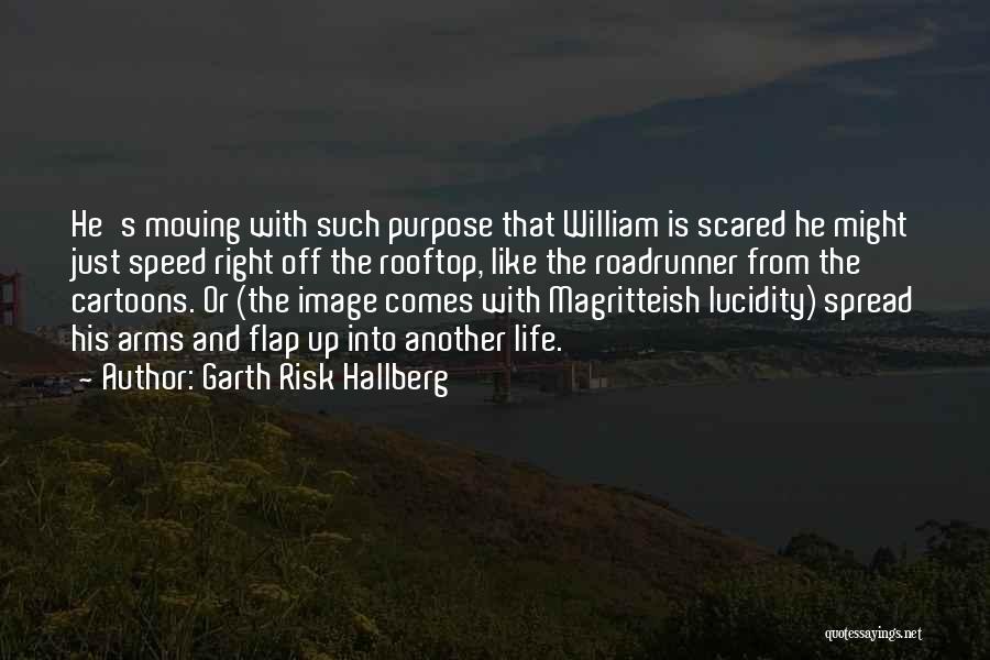 Garth Risk Hallberg Quotes: He's Moving With Such Purpose That William Is Scared He Might Just Speed Right Off The Rooftop, Like The Roadrunner