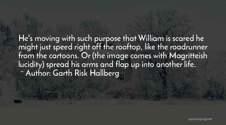 Garth Risk Hallberg Quotes: He's Moving With Such Purpose That William Is Scared He Might Just Speed Right Off The Rooftop, Like The Roadrunner