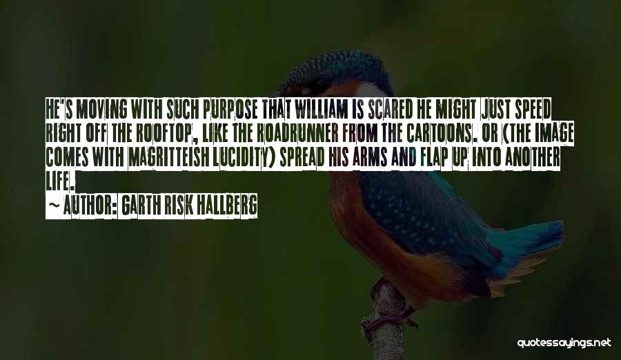 Garth Risk Hallberg Quotes: He's Moving With Such Purpose That William Is Scared He Might Just Speed Right Off The Rooftop, Like The Roadrunner