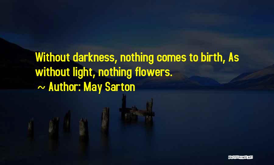 May Sarton Quotes: Without Darkness, Nothing Comes To Birth, As Without Light, Nothing Flowers.