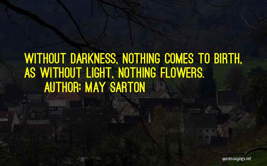 May Sarton Quotes: Without Darkness, Nothing Comes To Birth, As Without Light, Nothing Flowers.