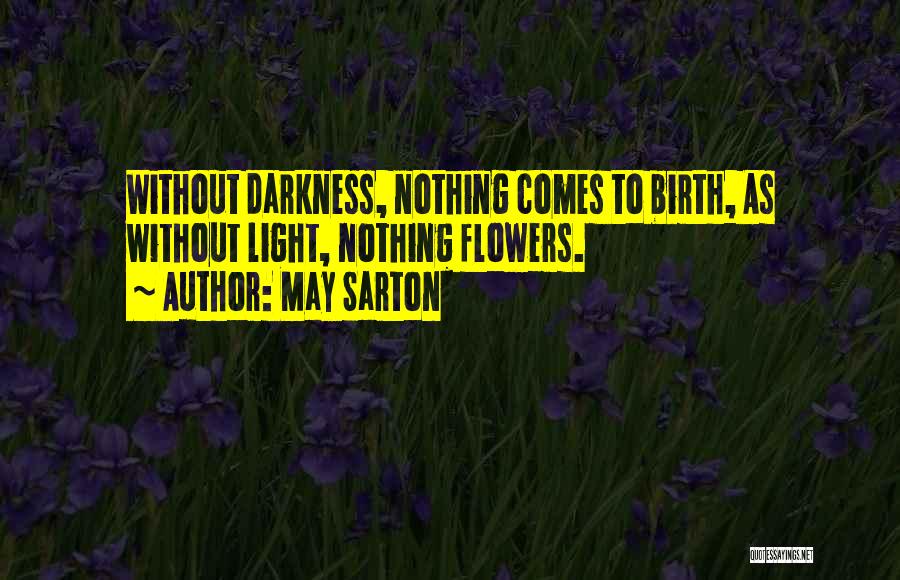 May Sarton Quotes: Without Darkness, Nothing Comes To Birth, As Without Light, Nothing Flowers.