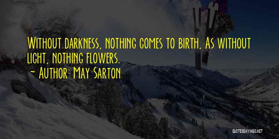 May Sarton Quotes: Without Darkness, Nothing Comes To Birth, As Without Light, Nothing Flowers.