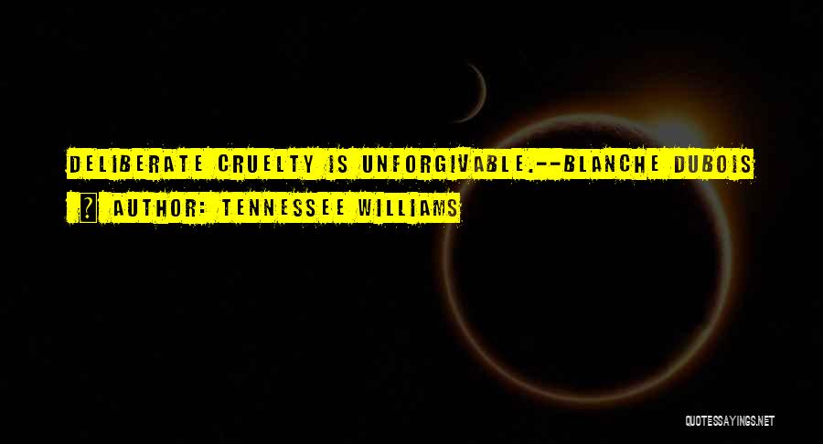 Tennessee Williams Quotes: Deliberate Cruelty Is Unforgivable.--blanche Dubois