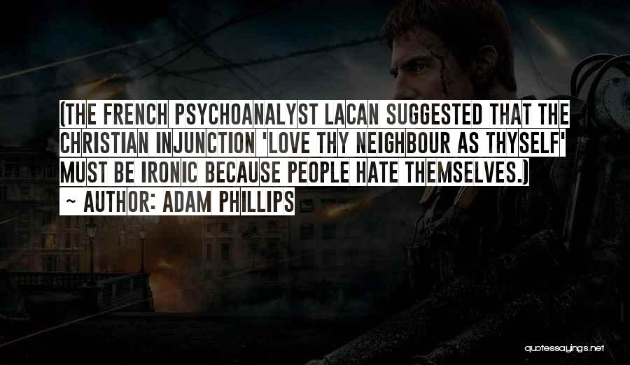 Adam Phillips Quotes: (the French Psychoanalyst Lacan Suggested That The Christian Injunction 'love Thy Neighbour As Thyself' Must Be Ironic Because People Hate