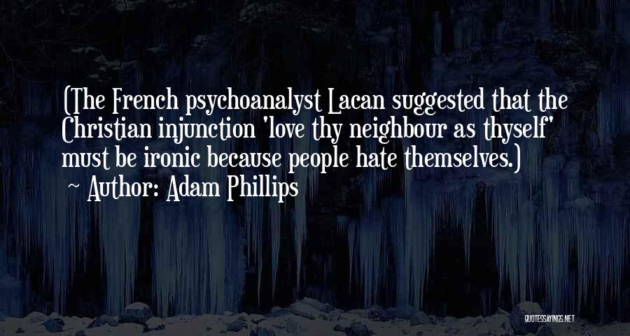 Adam Phillips Quotes: (the French Psychoanalyst Lacan Suggested That The Christian Injunction 'love Thy Neighbour As Thyself' Must Be Ironic Because People Hate