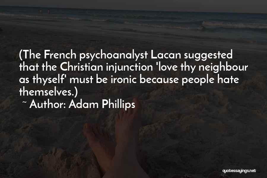 Adam Phillips Quotes: (the French Psychoanalyst Lacan Suggested That The Christian Injunction 'love Thy Neighbour As Thyself' Must Be Ironic Because People Hate