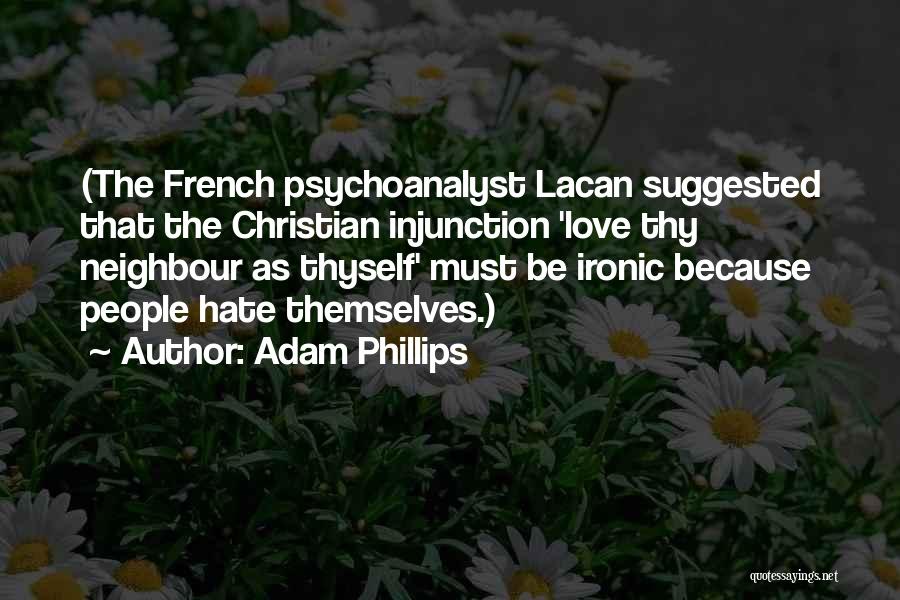 Adam Phillips Quotes: (the French Psychoanalyst Lacan Suggested That The Christian Injunction 'love Thy Neighbour As Thyself' Must Be Ironic Because People Hate