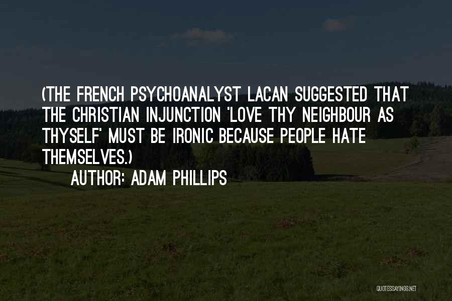 Adam Phillips Quotes: (the French Psychoanalyst Lacan Suggested That The Christian Injunction 'love Thy Neighbour As Thyself' Must Be Ironic Because People Hate