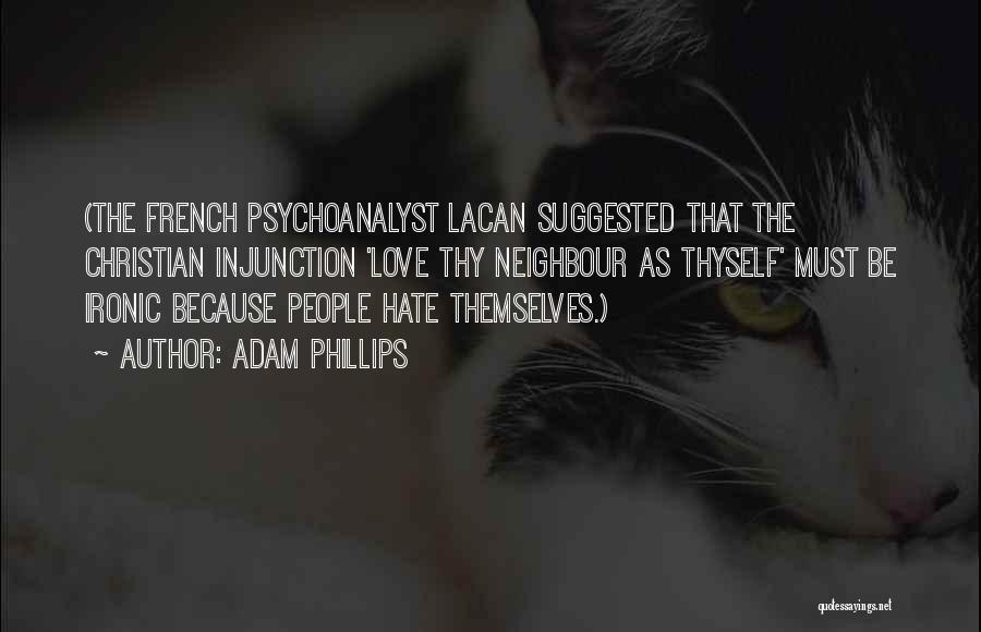 Adam Phillips Quotes: (the French Psychoanalyst Lacan Suggested That The Christian Injunction 'love Thy Neighbour As Thyself' Must Be Ironic Because People Hate