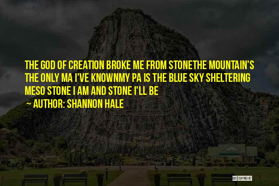 Shannon Hale Quotes: The God Of Creation Broke Me From Stonethe Mountain's The Only Ma I've Knownmy Pa Is The Blue Sky Sheltering
