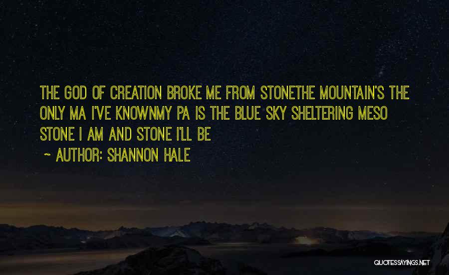 Shannon Hale Quotes: The God Of Creation Broke Me From Stonethe Mountain's The Only Ma I've Knownmy Pa Is The Blue Sky Sheltering
