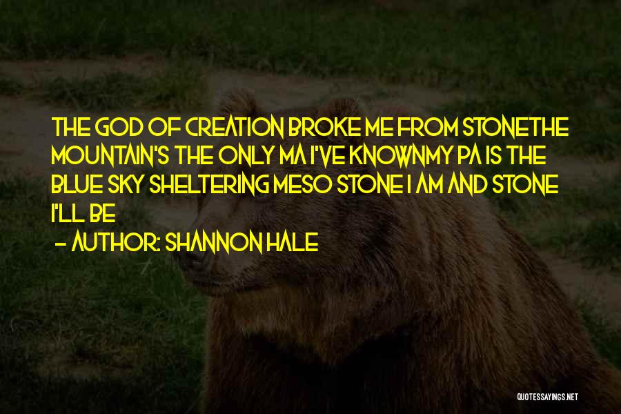 Shannon Hale Quotes: The God Of Creation Broke Me From Stonethe Mountain's The Only Ma I've Knownmy Pa Is The Blue Sky Sheltering