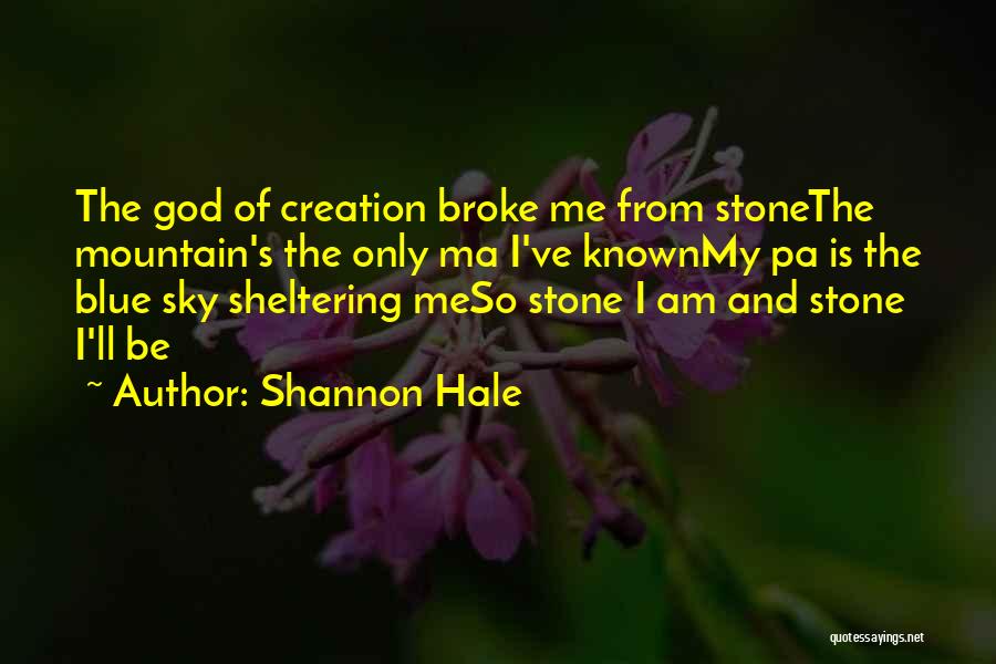 Shannon Hale Quotes: The God Of Creation Broke Me From Stonethe Mountain's The Only Ma I've Knownmy Pa Is The Blue Sky Sheltering
