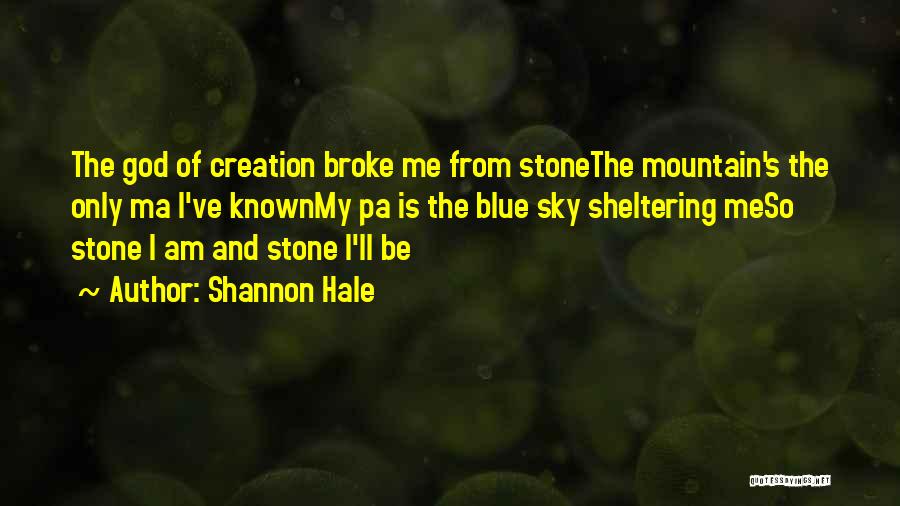 Shannon Hale Quotes: The God Of Creation Broke Me From Stonethe Mountain's The Only Ma I've Knownmy Pa Is The Blue Sky Sheltering