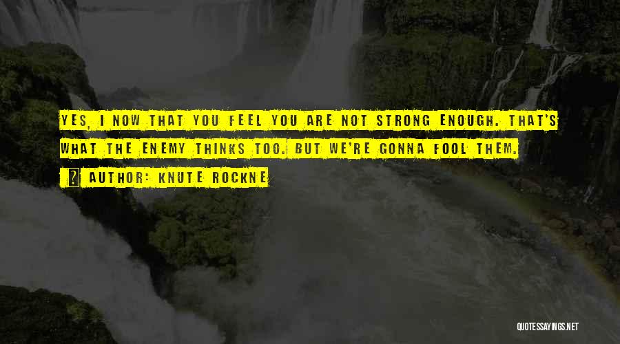 Knute Rockne Quotes: Yes, I Now That You Feel You Are Not Strong Enough. That's What The Enemy Thinks Too. But We're Gonna