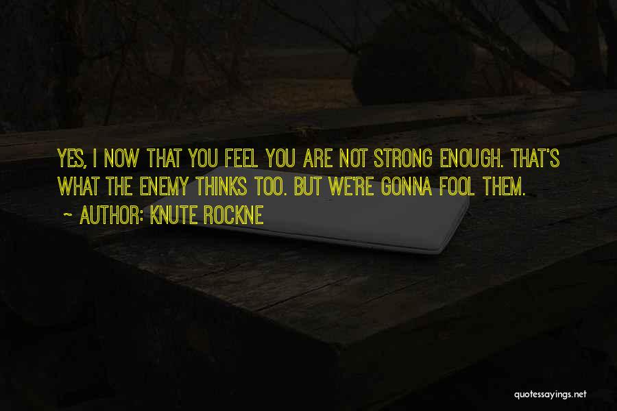 Knute Rockne Quotes: Yes, I Now That You Feel You Are Not Strong Enough. That's What The Enemy Thinks Too. But We're Gonna