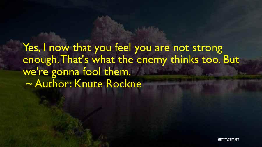 Knute Rockne Quotes: Yes, I Now That You Feel You Are Not Strong Enough. That's What The Enemy Thinks Too. But We're Gonna