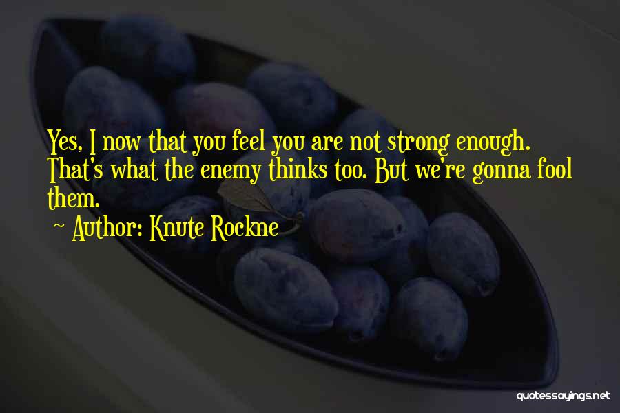 Knute Rockne Quotes: Yes, I Now That You Feel You Are Not Strong Enough. That's What The Enemy Thinks Too. But We're Gonna
