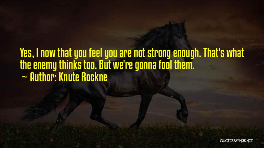 Knute Rockne Quotes: Yes, I Now That You Feel You Are Not Strong Enough. That's What The Enemy Thinks Too. But We're Gonna