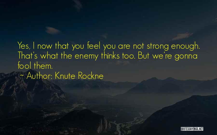 Knute Rockne Quotes: Yes, I Now That You Feel You Are Not Strong Enough. That's What The Enemy Thinks Too. But We're Gonna