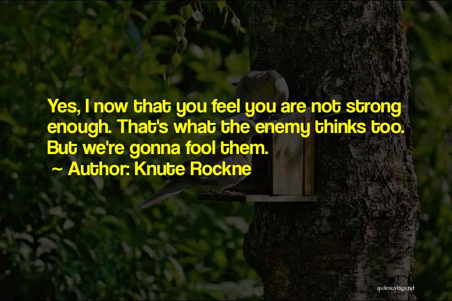 Knute Rockne Quotes: Yes, I Now That You Feel You Are Not Strong Enough. That's What The Enemy Thinks Too. But We're Gonna