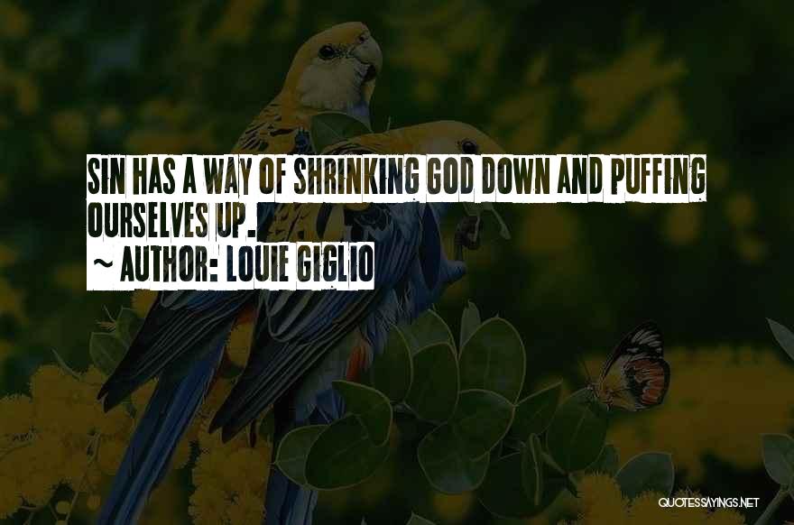 Louie Giglio Quotes: Sin Has A Way Of Shrinking God Down And Puffing Ourselves Up.