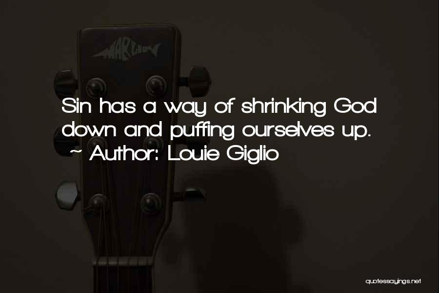 Louie Giglio Quotes: Sin Has A Way Of Shrinking God Down And Puffing Ourselves Up.