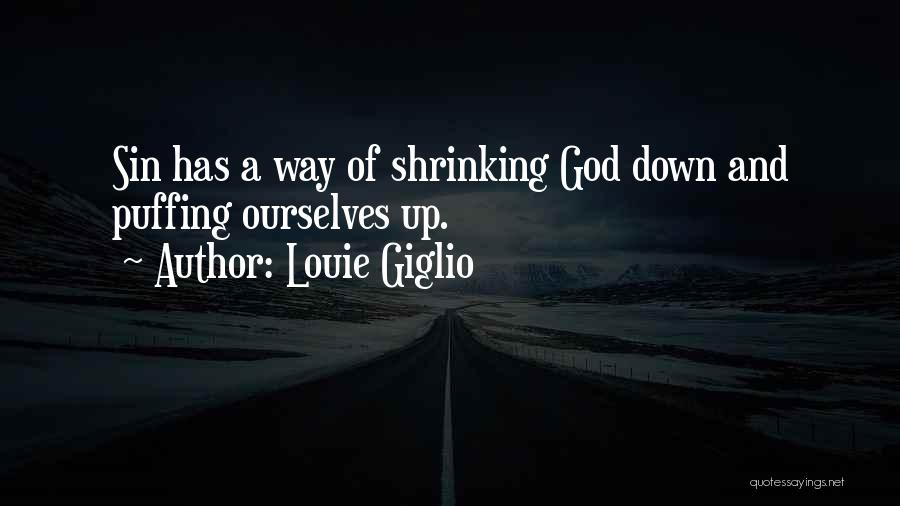Louie Giglio Quotes: Sin Has A Way Of Shrinking God Down And Puffing Ourselves Up.