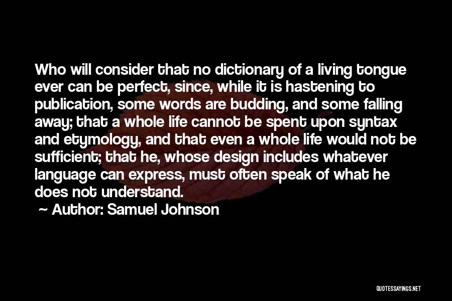 Samuel Johnson Quotes: Who Will Consider That No Dictionary Of A Living Tongue Ever Can Be Perfect, Since, While It Is Hastening To