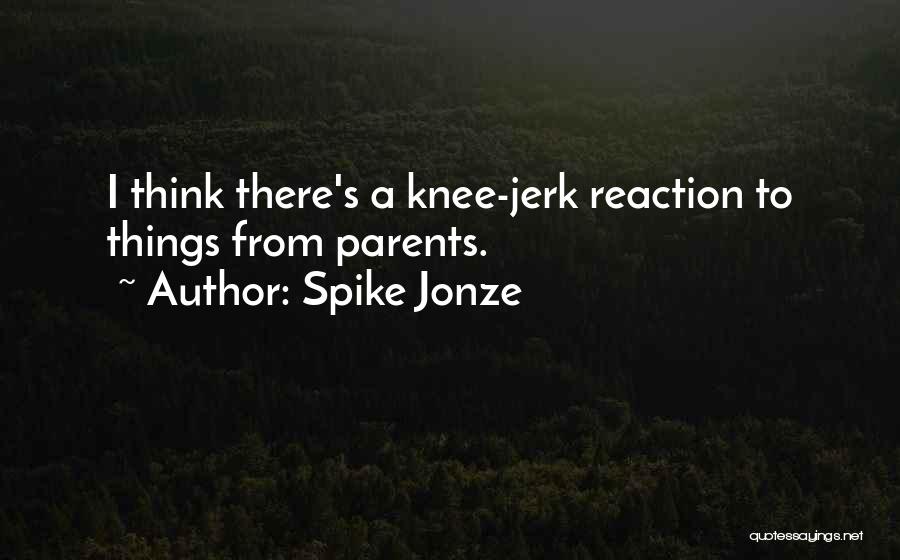 Spike Jonze Quotes: I Think There's A Knee-jerk Reaction To Things From Parents.