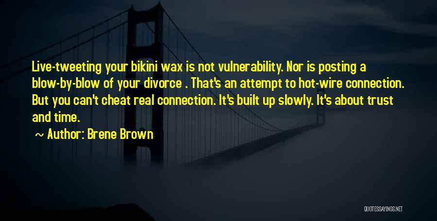 Brene Brown Quotes: Live-tweeting Your Bikini Wax Is Not Vulnerability. Nor Is Posting A Blow-by-blow Of Your Divorce . That's An Attempt To
