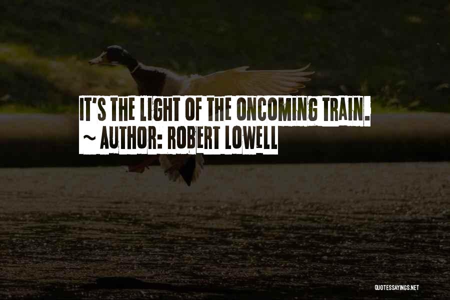 Robert Lowell Quotes: It's The Light Of The Oncoming Train.