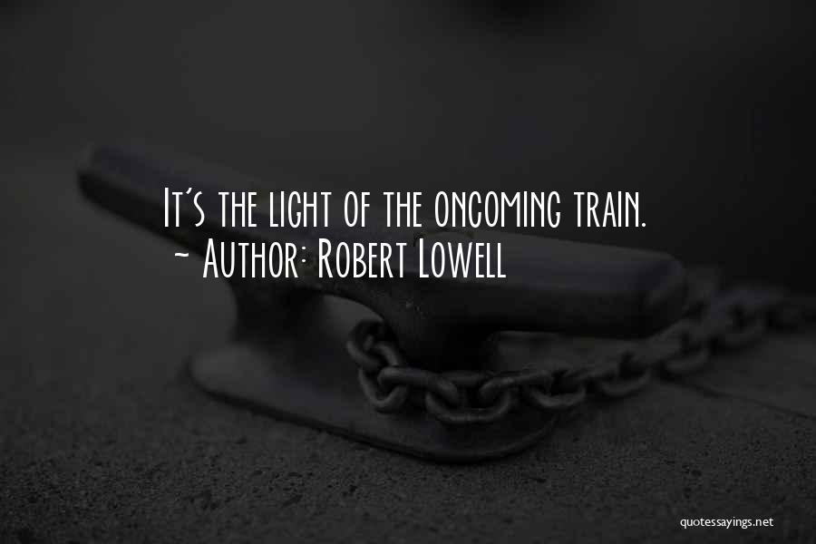 Robert Lowell Quotes: It's The Light Of The Oncoming Train.